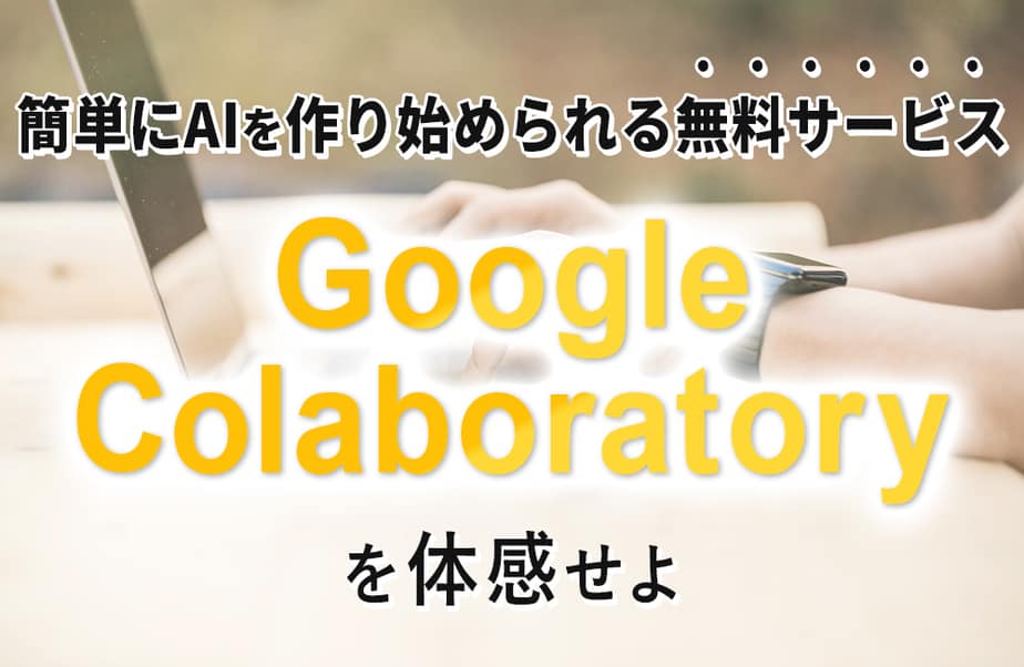 「Google Colaboratory」を体感せよ！pythonの無料学習でAI作りのスキルアップ！