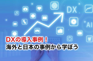 DXの導入事例9選！具体的な例から現状と課題を学ぼう