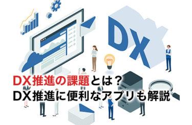 DX推進とは？課題やDX推進をするやり方・アプリを徹底解説