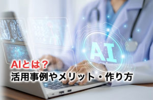 AI（人工知能）とは？活用事例やメリット・AIの作り方を解説