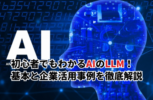 【2025】初心者でもわかる生成AIのLLM（大規模言語モデル）！基本と企業活用事例を徹底解説