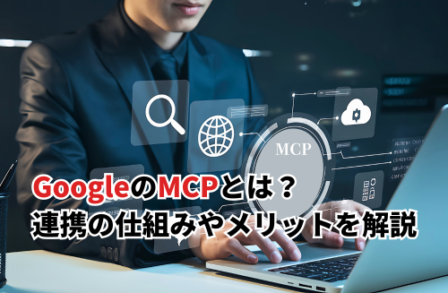 【2026】GoogleのMCPとは？AI×外部サービスの仕組みやメリット・今後の展望を解説